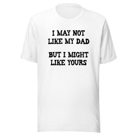 i-may-not-like-my-dad-but-i-might-like-yours-funny-tee-dad-t-shirt-girlfriend-tee-t-shirt-tee#color_white
