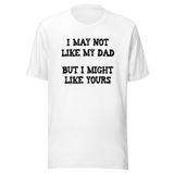 i-may-not-like-my-dad-but-i-might-like-yours-funny-tee-dad-t-shirt-girlfriend-tee-t-shirt-tee#color_white