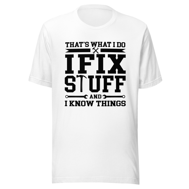 thats-what-i-do-i-fix-stuff-and-i-know-things-what-i-do-tee-fix-t-shirt-stuff-tee-t-shirt-tee#color_white