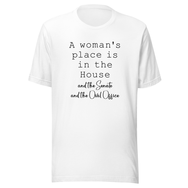 a-womans-place-is-in-the-house-and-the-senate-and-the-oval-office-woman-tee-house-t-shirt-senate-tee-t-shirt-tee#color_white