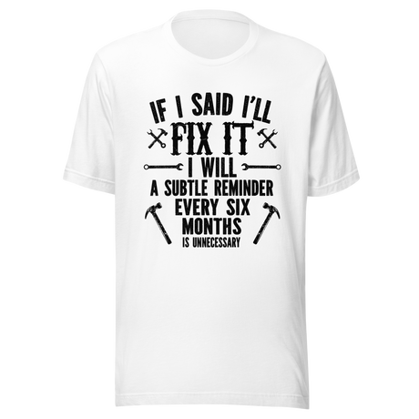 if-i-said-ill-fix-it-i-will-a-subtle-reminder-every-six-months-is-unncessary-dad-tee-father-t-shirt-chores-tee-t-shirt-tee#color_white