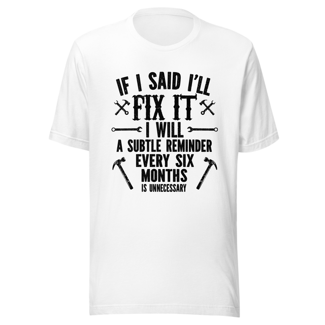 if-i-said-ill-fix-it-i-will-a-subtle-reminder-every-six-months-is-unncessary-dad-tee-father-t-shirt-chores-tee-t-shirt-tee#color_white