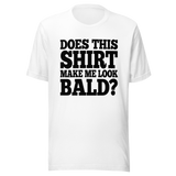 does-this-shirt-make-me-look-bald-dad-tee-father-t-shirt-bald-tee-t-shirt-tee#color_white