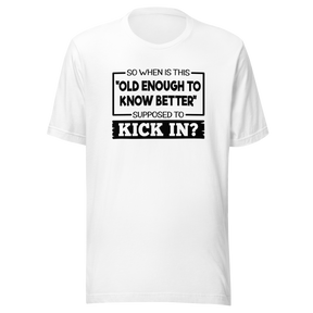 so-when-is-this-old-enough-to-know-better-supposed-to-kick-in-life-tee-wisdom-t-shirt-humor-tee-aging-t-shirt-maturity-tee#color_white
