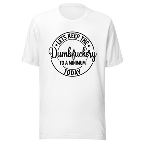 lets-keep-the-dumbfuckery-to-a-minimum-today-life-tee-dumbfuckery-t-shirt-minimal-tee-sanity-t-shirt-no-nonsense-tee#color_white