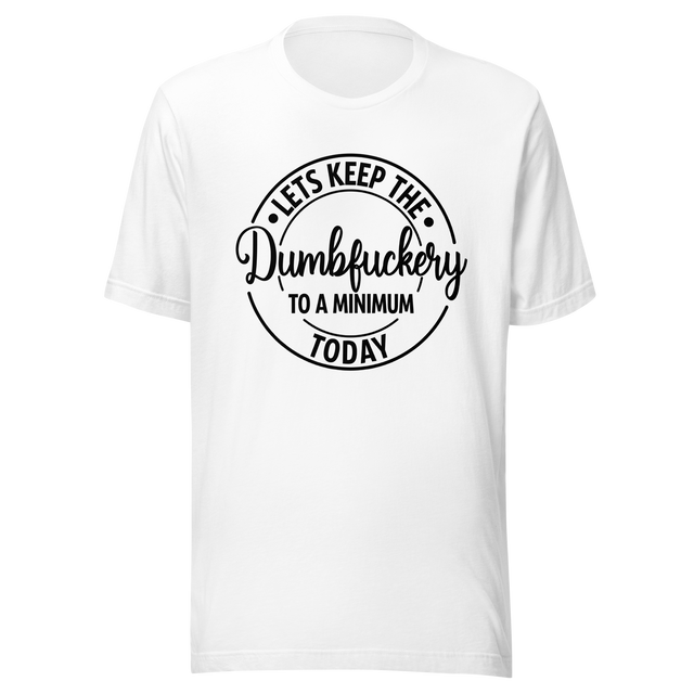 lets-keep-the-dumbfuckery-to-a-minimum-today-life-tee-dumbfuckery-t-shirt-minimal-tee-sanity-t-shirt-no-nonsense-tee#color_white