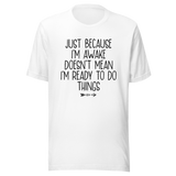 just-because-im-awake-doesnt-mean-im-ready-to-do-things-life-tee-alert-t-shirt-reluctant-tee-awake-t-shirt-unprepared-tee#color_white