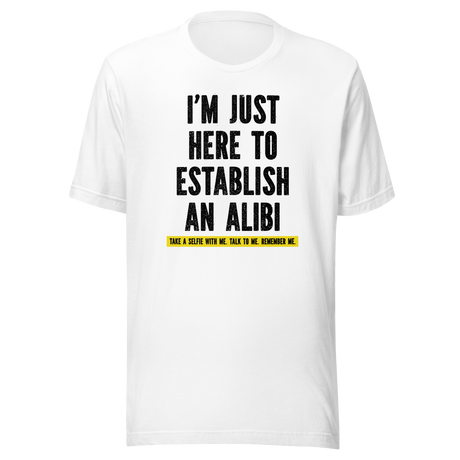 im-just-here-to-establish-an-alibi-take-a-selfie-with-me-funny-tee-funny-t-shirt-alibi-tee-selfie-t-shirt-humor-tee#color_white