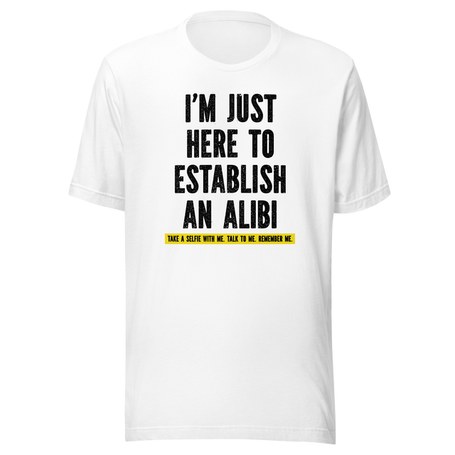 im-just-here-to-establish-an-alibi-take-a-selfie-with-me-funny-tee-funny-t-shirt-alibi-tee-selfie-t-shirt-humor-tee#color_white