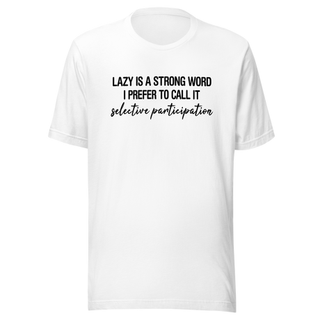 lazy-is-a-very-strong-word-i-prefer-to-call-it-selective-participation-life-tee-lazy-t-shirt-selective-tee-participation-t-shirt-humor-tee#color_white