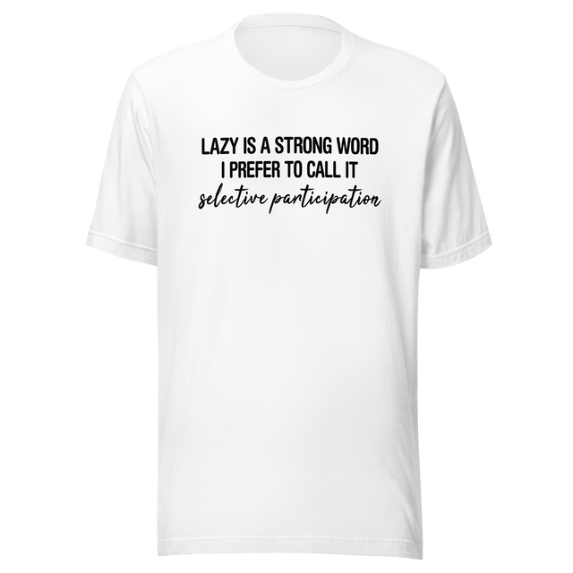 lazy-is-a-very-strong-word-i-prefer-to-call-it-selective-participation-life-tee-lazy-t-shirt-selective-tee-participation-t-shirt-humor-tee#color_white