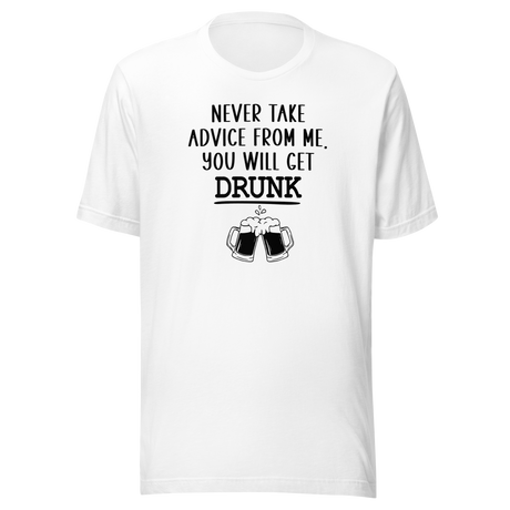 never-take-advice-from-me-you-will-get-drunk-food-tee-beer-t-shirt-advice-tee-drunk-t-shirt-humor-tee#color_white