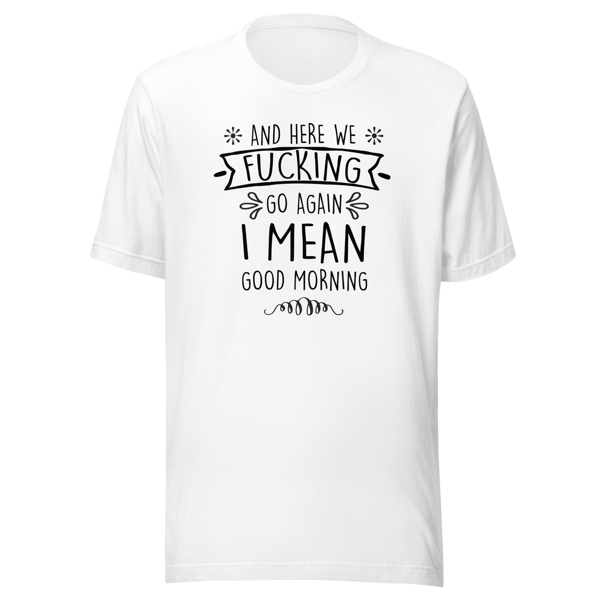 and-here-we-fucking-go-again-i-mean-good-morning-funny-tee-funny-t-shirt-humor-tee-quirky-t-shirt-sarcasm-tee#color_white