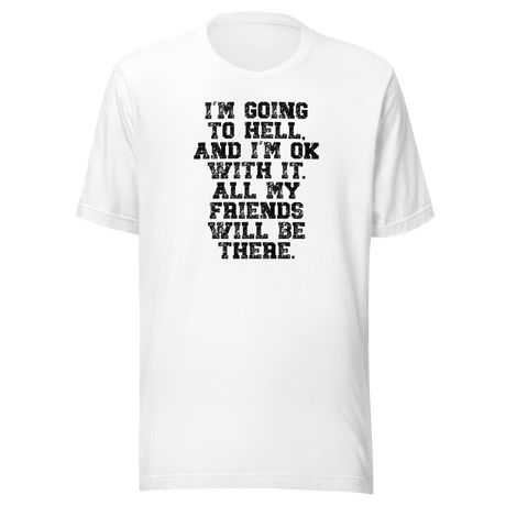 im-going-to-hell-and-im-ok-with-it-all-my-friends-will-be-there-life-tee-funny-t-shirt-life-tee-humor-t-shirt-irreverent-tee#color_white