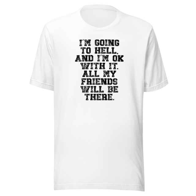 im-going-to-hell-and-im-ok-with-it-all-my-friends-will-be-there-life-tee-funny-t-shirt-life-tee-humor-t-shirt-irreverent-tee#color_white