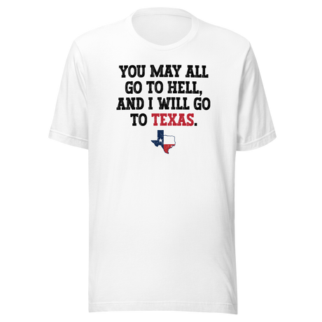 You May All Go To Hell And I Will Go To Texas - Life Tee - Travel T-Shirt - Life Tee - Texas T-Shirt - Bold Tee