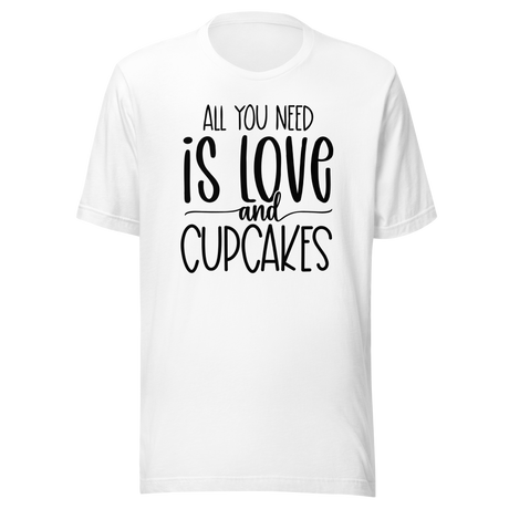 All You Need Is Love And Cupcakes - Food Tee - Life T-Shirt - Love Tee - Cupcakes T-Shirt - Foodie Tee