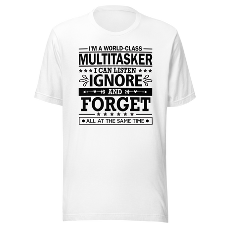 i-am-a-world-class-multitasker-i-can-listen-ignore-and-forget-all-at-the-same-time-life-tee-multitasker-t-shirt-humor-tee-quirky-t-shirt-amusing-tee#color_white