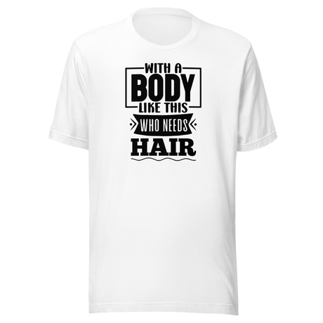 with-a-body-like-this-who-needs-hair-funny-tee-life-t-shirt-funny-tee-humor-t-shirt-body-tee#color_white