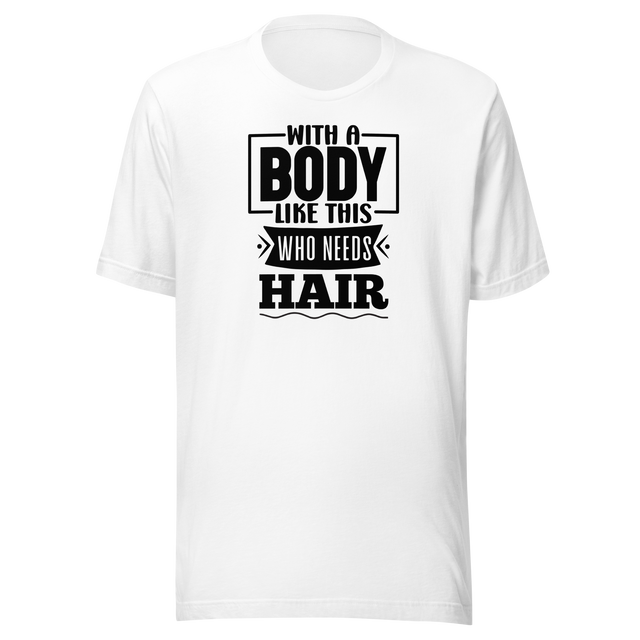 with-a-body-like-this-who-needs-hair-funny-tee-life-t-shirt-funny-tee-humor-t-shirt-body-tee#color_white