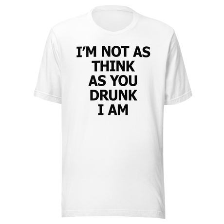 I'm Not As Think As You Drunk I Am - Food Tee - Funny T-Shirt - Foodie Tee - Humor T-Shirt - Quirky Tee