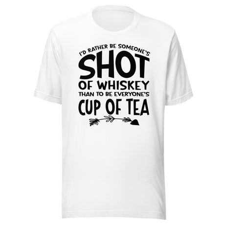 Id Rather Be Someone's Shot Of Whiskey Than To Be Everyone's Cup Of Tea - Life Tee - Life T-Shirt - Whiskey Tee - Individuality T-Shirt - Preference Tee