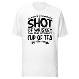 id-rather-be-someones-shot-of-whiskey-than-to-be-everyones-cup-of-tea-life-tee-life-t-shirt-whiskey-tee-individuality-t-shirt-preference-tee#color_white