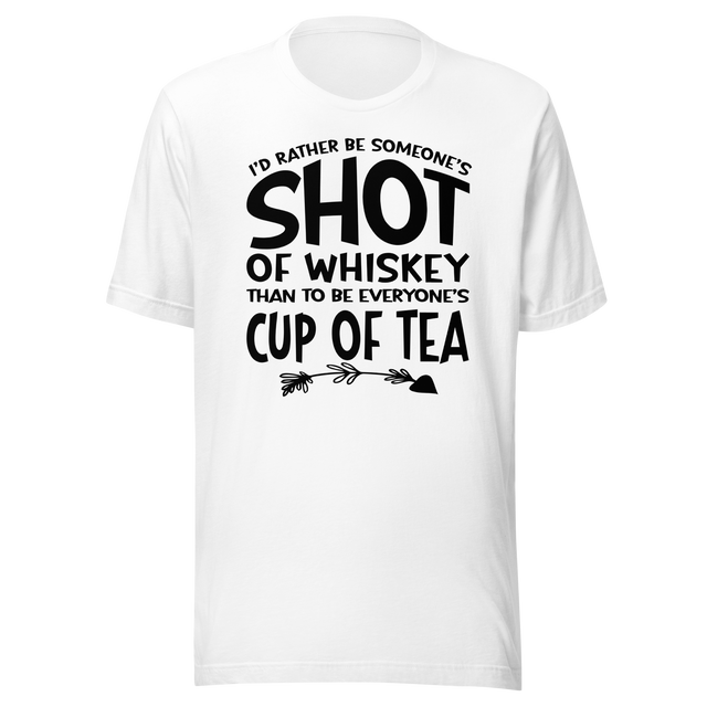 id-rather-be-someones-shot-of-whiskey-than-to-be-everyones-cup-of-tea-life-tee-life-t-shirt-whiskey-tee-individuality-t-shirt-preference-tee#color_white