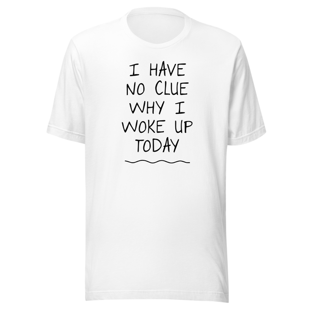 i-have-no-clue-why-i-woke-up-today-funny-tee-life-t-shirt-funny-tee-humor-t-shirt-quirky-tee#color_white