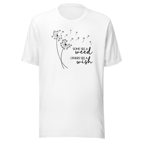 Some See A Weed Others See A Wish - Motivational Tee - Life T-Shirt - Motivational Tee - Inspiration T-Shirt - Positivity Tee