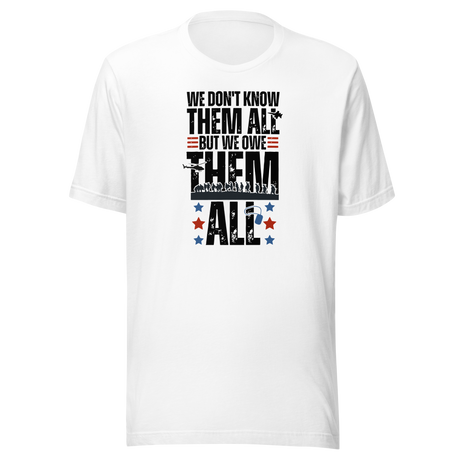 We Don't Know Them All But Owe Them All - Veteran Tee - Government T-Shirt - Veteran Tee - Respect T-Shirt - Gratitude Tee