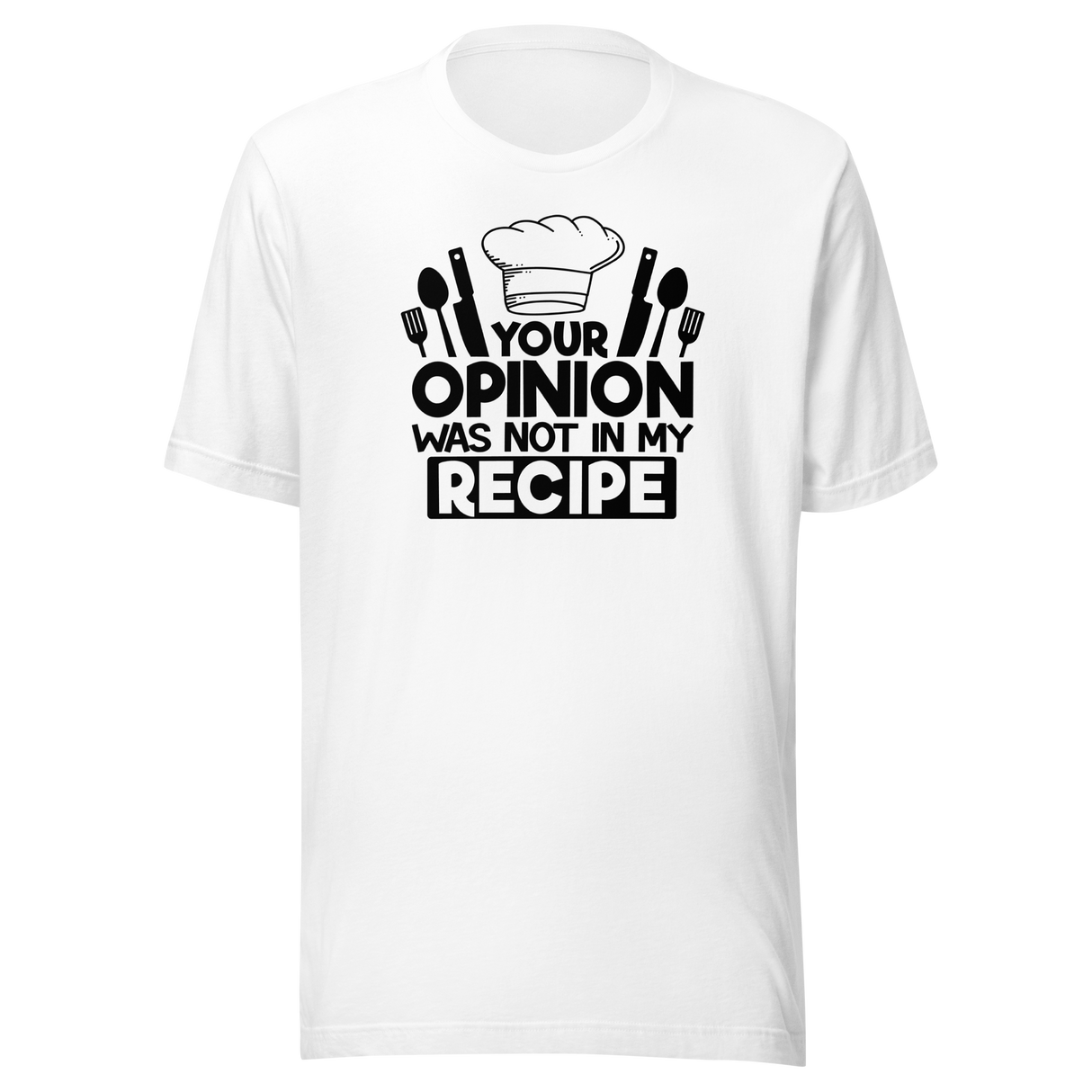 Your Opinion Was Not In My Recipe - Food Tee - Funny T-Shirt - Delicious Tee - Appetizing T-Shirt - Tasty Tee