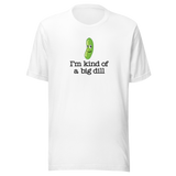 I'm Kind Of A Big Dill - Food Tee - Life T-Shirt - Punny Tee - Clever T-Shirt - Humorous Tee