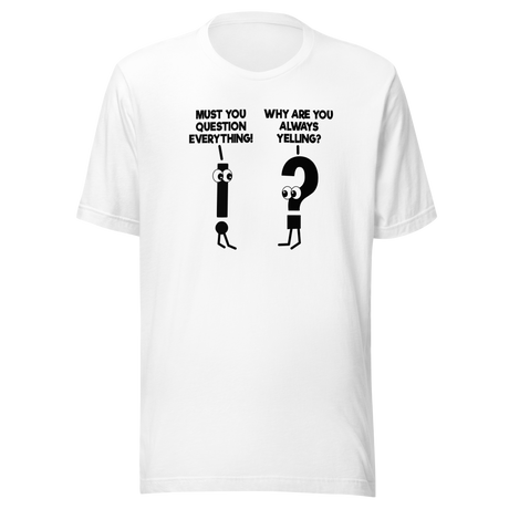 Must You Question Everything Why Are You Always Yelling - Funny Tee - Comedy T-Shirt - Humor Tee - Funny T-Shirt - Hilarious Tee