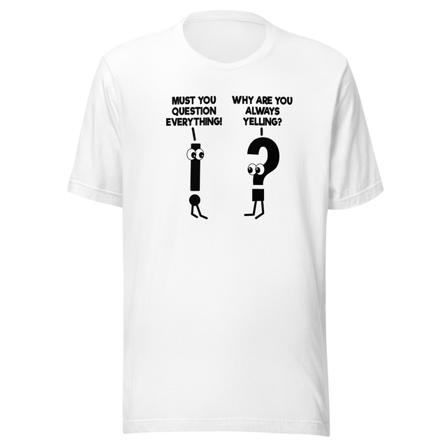 must-you-question-everything-why-are-you-always-yelling-funny-tee-comedy-t-shirt-humor-tee-funny-t-shirt-hilarious-tee#color_white