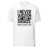 i-never-question-my-wifes-choices-because-im-one-of-them-wife-tee-life-t-shirt-love-tee-support-t-shirt-loyalty-tee#color_white