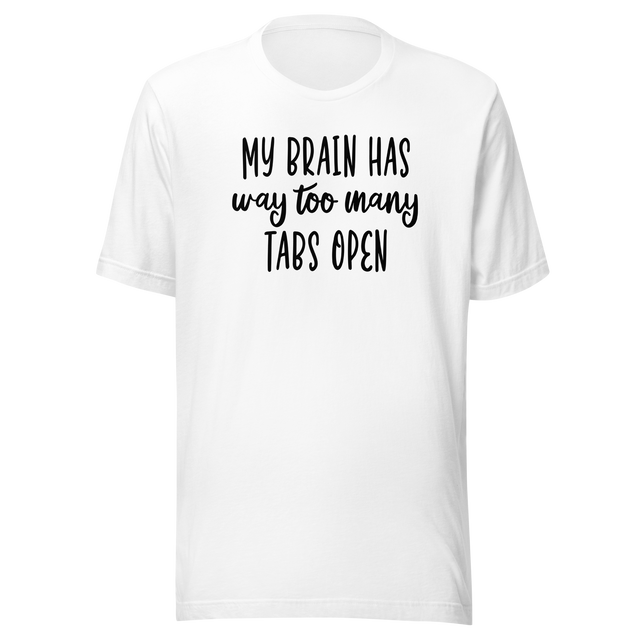 my-brain-has-way-too-many-tabs-open-life-tee-love-t-shirt-passion-tee-adventure-t-shirt-creativity-tee#color_white