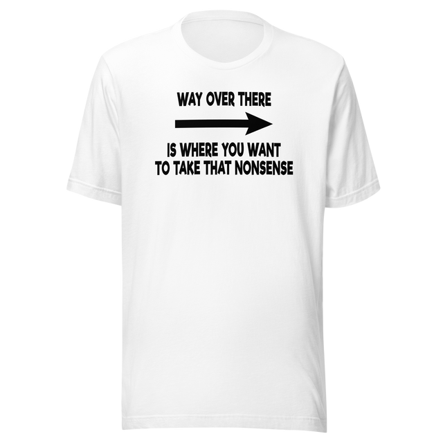 way-over-there-is-where-you-want-to-take-that-nonsense-life-tee-funny-t-shirt-passion-tee-dream-t-shirt-adventure-tee#color_white