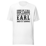 some-of-yall-dont-know-what-happened-to-earl-and-it-shows-life-tee-funny-t-shirt-earl-tee-mystery-t-shirt-humor-tee#color_white