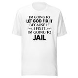 im-going-to-let-god-fix-it-because-if-i-fix-it-im-going-to-jail-faith-tee-faith-t-shirt-trust-tee-surrender-t-shirt-belief-tee#color_white