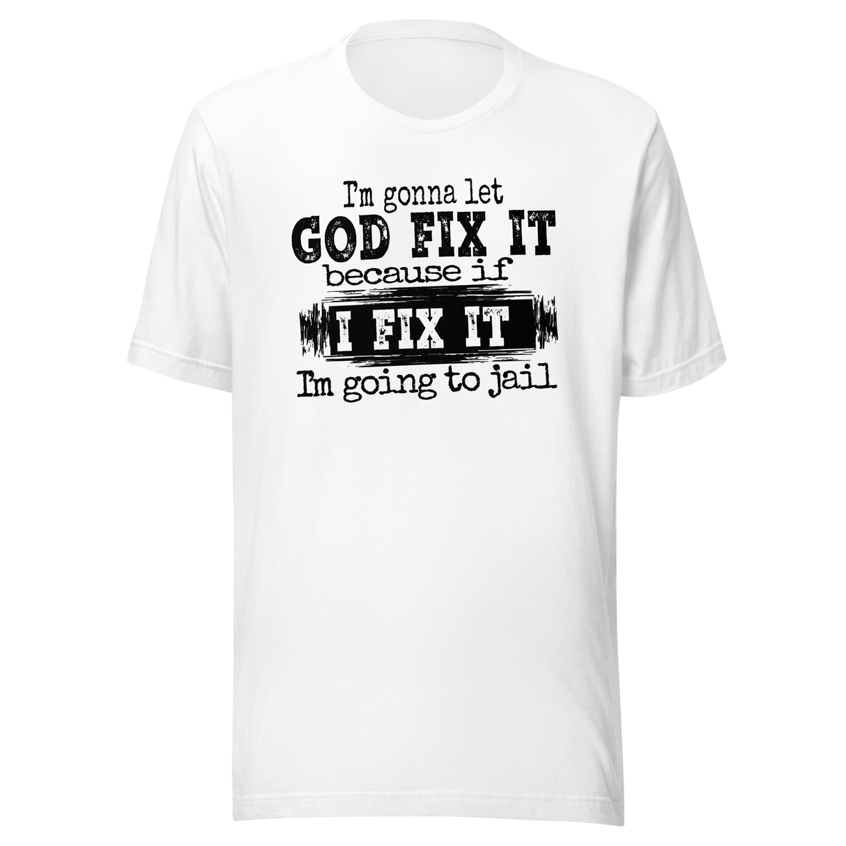 I'm Gonna Let God Fix It Because If I Fix It I'm Going To Jail - Faith Tee - Faith T-Shirt - Trust Tee - Surrender T-Shirt - Belief Tee