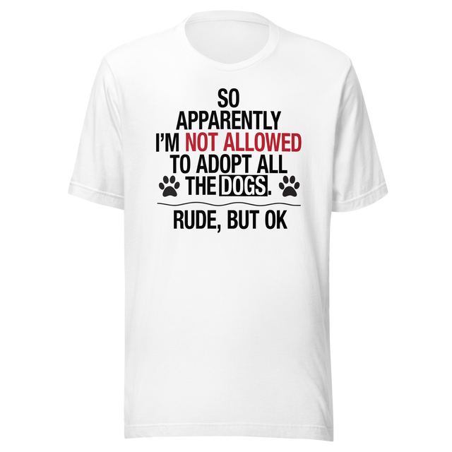 so-apparently-im-not-allowed-to-adopt-all-the-dogs-rude-but-ok-dogs-tee-cute-t-shirt-funny-tee-sarcastic-t-shirt-dog-lover-tee#color_white