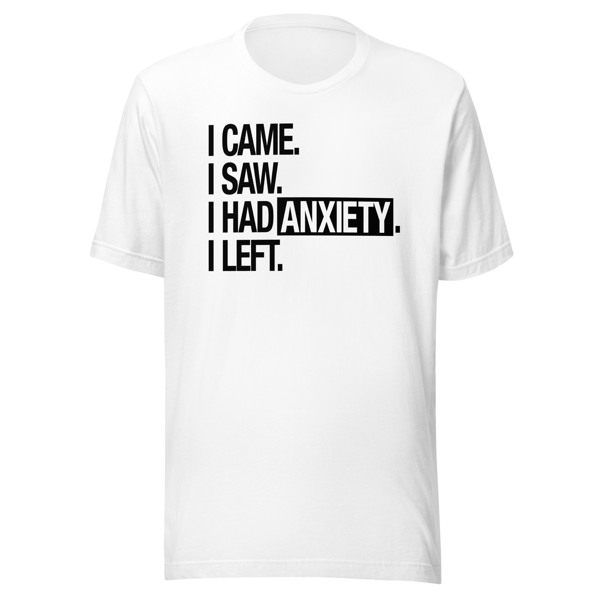 I Came I Saw I Had Anxiety I Left - Life Tee - Came T-Shirt - Saw Tee - Anxiety T-Shirt - Left Tee
