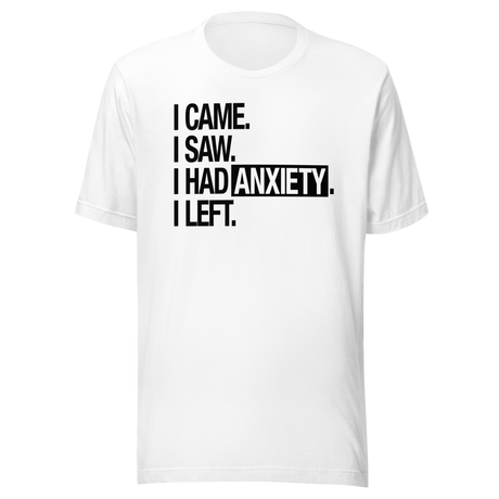 I Came I Saw I Had Anxiety I Left - Life Tee - Came T-Shirt - Saw Tee - Anxiety T-Shirt - Left Tee
