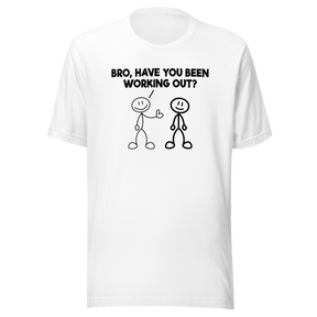 bro-have-you-been-working-out-fitness-tee-funny-t-shirt-muscle-tee-gym-t-shirt-exercise-tee#color_white