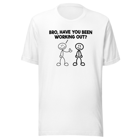 bro-have-you-been-working-out-fitness-tee-funny-t-shirt-muscle-tee-gym-t-shirt-exercise-tee#color_white