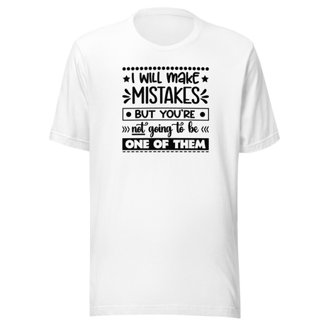 I Will Make Mistakes But You're Not Going To Be One Of Them - Life Tee - Funny T-Shirt - Inspirational Tee - Motivational T-Shirt - Positive Tee