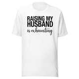 Raising My Husband Is Exhausting - Life Tee - Family T-Shirt - Family Tee - Love T-Shirt - Wife Tee