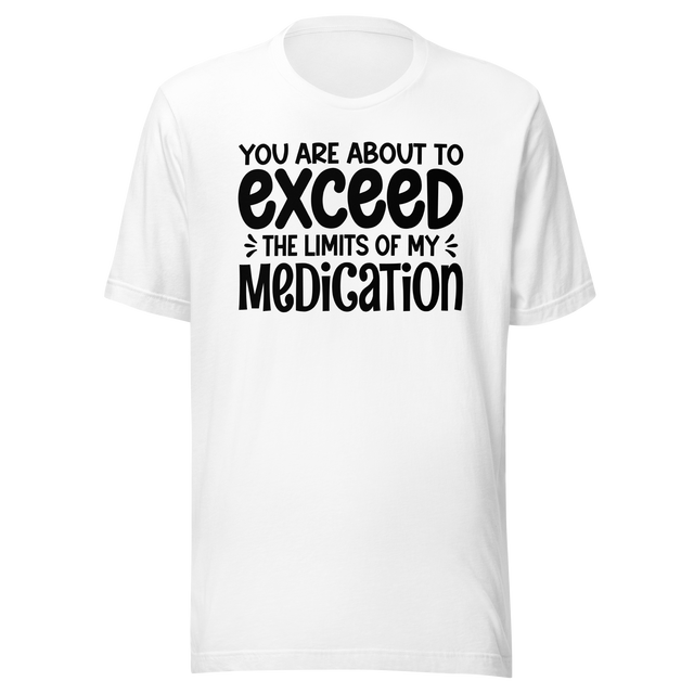 you-are-about-to-exceed-the-limits-of-my-medication-funny-tee-laughter-t-shirt-humor-tee-comedy-t-shirt-hilarious-tee#color_white