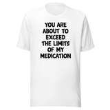 You Are About To Exceed The Limits Of My Medication - Funny Tee - Laughter T-Shirt - Humor Tee - Comedy T-Shirt - Hilarious Tee